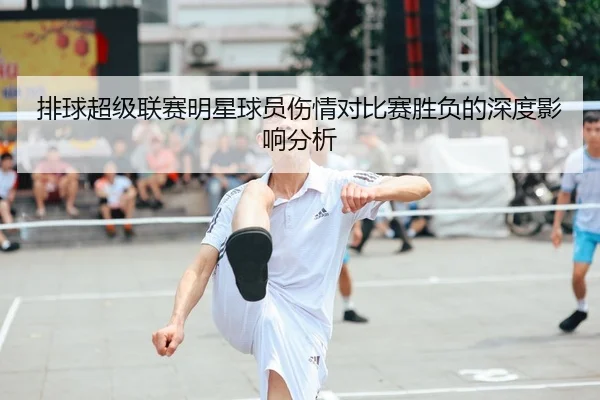 排球超级联赛明星球员伤情对比赛胜负的深度影响分析